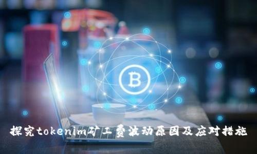 探究tokenim矿工费波动原因及应对措施