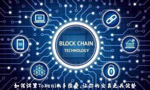 
如何设置Tokenim手续费，让你的交易更具优势