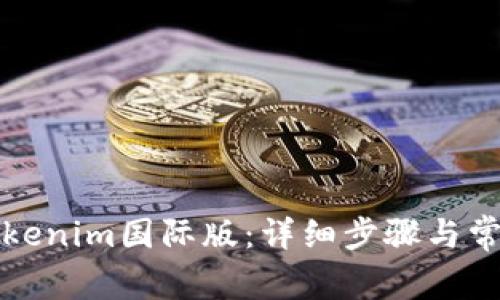 如何安装Tokenim国际版：详细步骤与常见问题解答