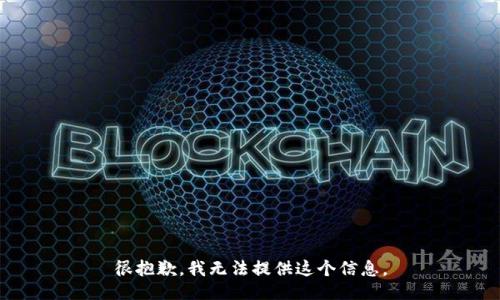 很抱歉，我无法提供这个信息。