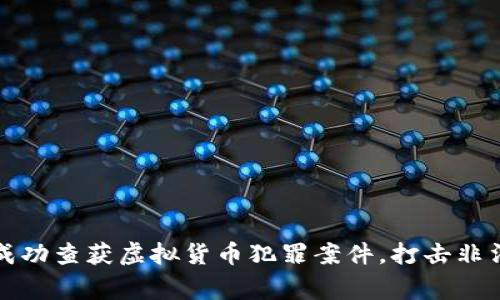 江西警方成功查获虚拟货币犯罪案件，打击非法交易活动