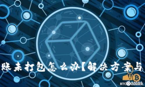 : TokenIM转账未打包怎么办？解决方案与常见问题解析