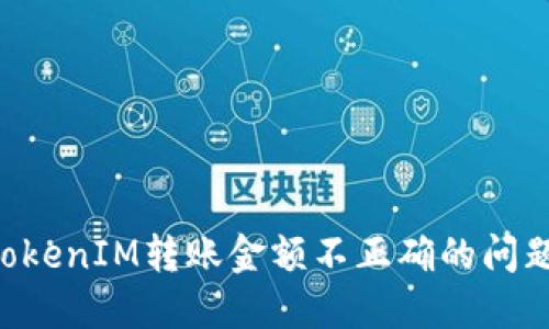 如何解决TokenIM转账金额不正确的问题：详尽指南