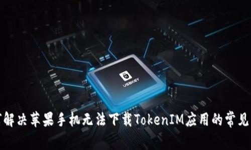 如何解决苹果手机无法下载TokenIM应用的常见问题