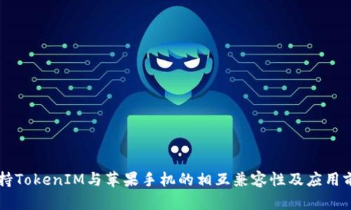苹果支持TokenIM与苹果手机的相互兼容性及应用前景分析