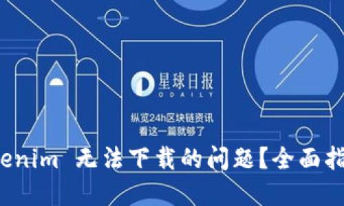 如何解决 Tokenim 无法下载的问题？全面指南与解决方案