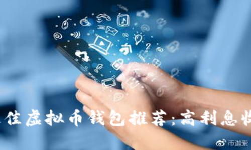 2023年最佳虚拟币钱包推荐：高利息收益的选择