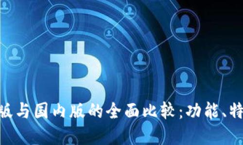 Tokenim国际版与国内版的全面比较：功能、特点与使用场景