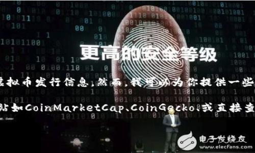 在这方面，由于我的数据更新截止到2023年10月，我无法提供最新的虚拟币发行信息。然而，我可以为你提供一些有关虚拟币发行的一般性信息、热门虚拟货币、以及你可以查看的资源。

如果你对特定项目、代币的发行情况感兴趣，请访问专业的加密货币网站如CoinMarketCap、CoinGecko、或直接查看区块链相关社区和论坛的信息。

如果你有其他相关问题或者需要了解某方面的内容，我很乐意帮助你！