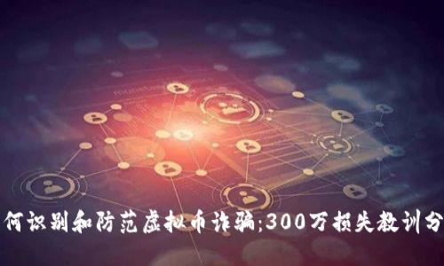 如何识别和防范虚拟币诈骗：300万损失教训分享