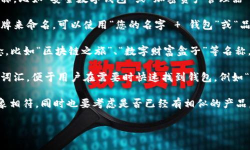 在这个问题上，您可以考虑以下几种方法来命名您的IM Token钱包：

1. **功能性名称**：可以直接使用代表钱包功能的名称，比如“安全数字钱包”或“加密资产管理器”。这样的命名方式可以让用户一眼就明白钱包的用途。

2. **品牌名称**：如果您希望根据您的个人或公司品牌来命名，可以使用“您的名字   钱包”或“品牌名称   钱包”等，如“张三钱包”或者“未来币钱包”。

3. **创意名称**：运用一些创意的词汇，结合相关概念，比如“区块链之旅”、“数字财富盒子”等名称，增加品牌的独特性和吸引力。

4. **简单易记的名称**：选择一些简短且容易记忆的词汇，便于用户在需要时快速找到钱包，例如“闪电钱包”或“智汇钱包”。

在决定钱包名称时，确保它与您的目标受众和品牌形象相符，同时也要考虑是否已经有相似的产品，以避免混淆和法律问题。

如需进一步帮助，请告诉我您具体的需求或方向！