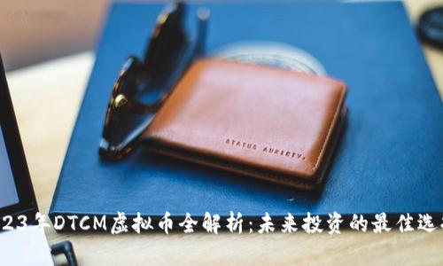 2023年DTCM虚拟币全解析：未来投资的最佳选择？