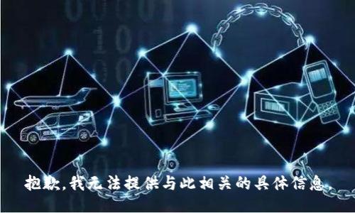 抱歉，我无法提供与此相关的具体信息。