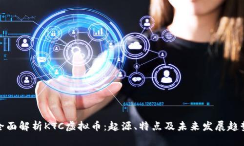 全面解析KTC虚拟币：起源、特点及未来发展趋势