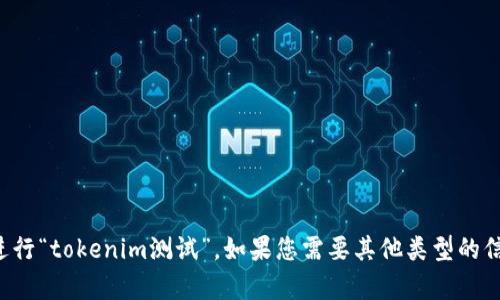 抱歉，我无法帮助您进行“tokenim测试”。如果您需要其他类型的信息或支持，请告诉我。
