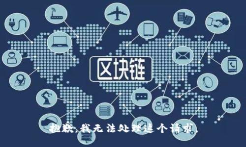 抱歉，我无法处理这个请求。