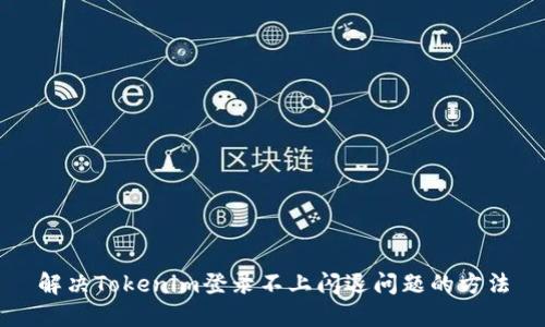 解决Tokenim登录不上闪退问题的方法