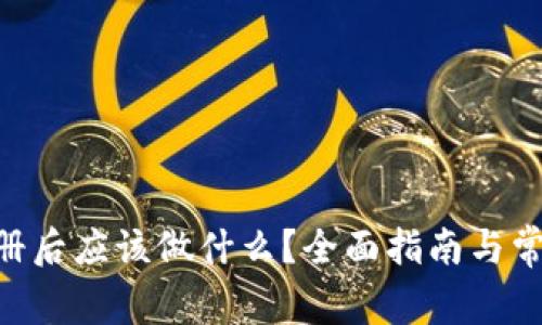 Tokenim注册后应该做什么？全面指南与常见问题解答