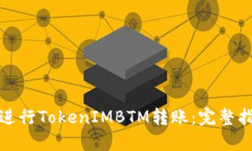 如何高效进行TokenIMBTM转账：完整指南与技巧