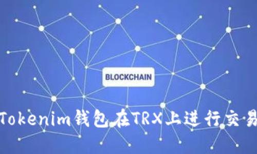 : 如何使用Tokenim钱包在TRX上进行交易和截图分享