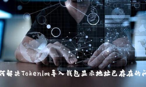 如何解决Tokenim导入钱包显示地址已存在的问题